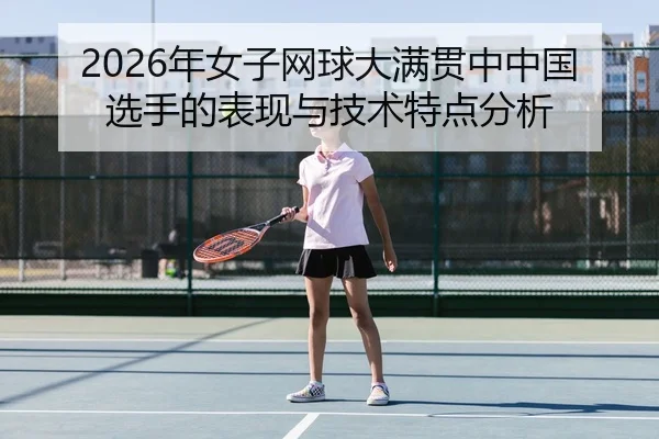 2026年女子网球大满贯中中国选手的表现与技术特点分析