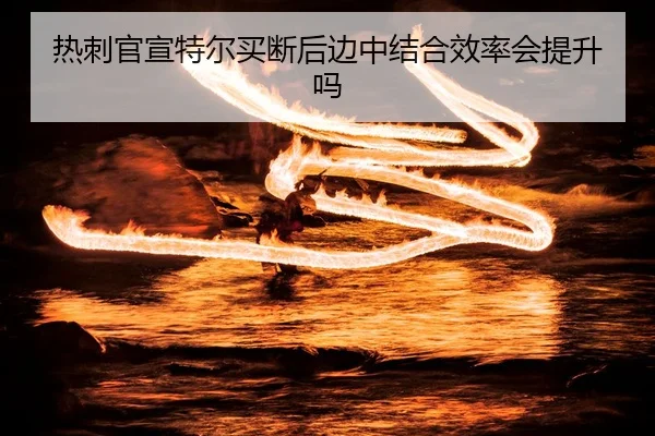 热刺官宣特尔买断后边中结合效率会提升吗