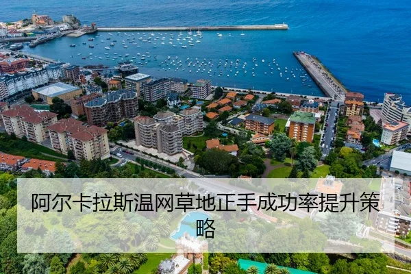 阿尔卡拉斯温网草地正手成功率提升策略