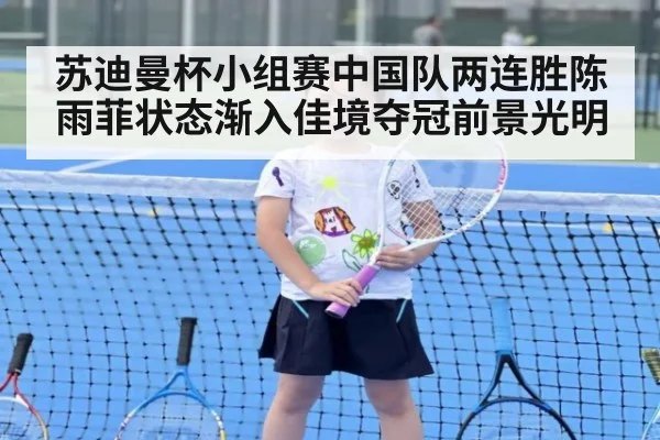 苏迪曼杯小组赛中国队两连胜陈雨菲状态渐入佳境夺冠前景光明