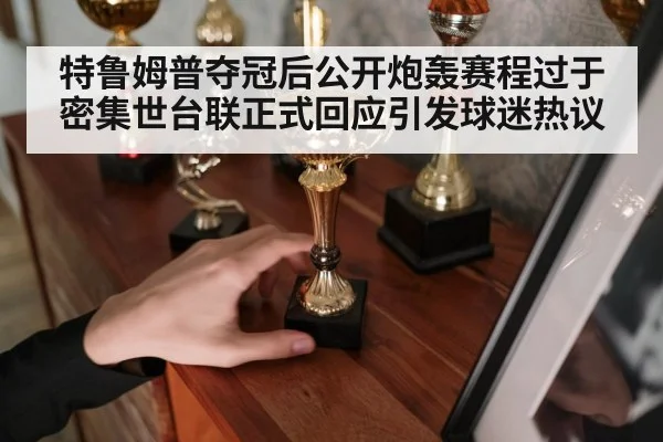 特鲁姆普夺冠后公开炮轰赛程过于密集世台联正式回应引发球迷热议