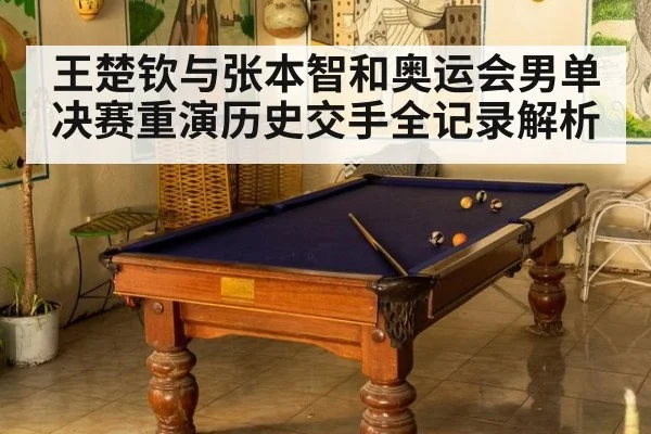 王楚钦与张本智和奥运会男单决赛重演历史交手全记录解析