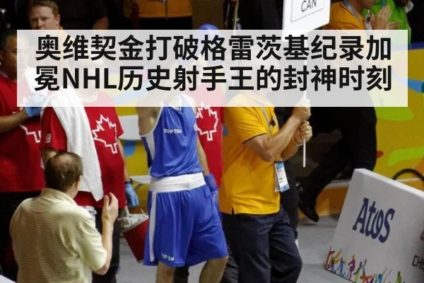 奥维契金打破格雷茨基纪录加冕NHL历史射手王的封神时刻