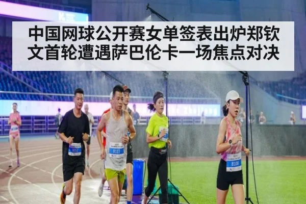 中国网球公开赛女单签表出炉郑钦文首轮遭遇萨巴伦卡一场焦点对决