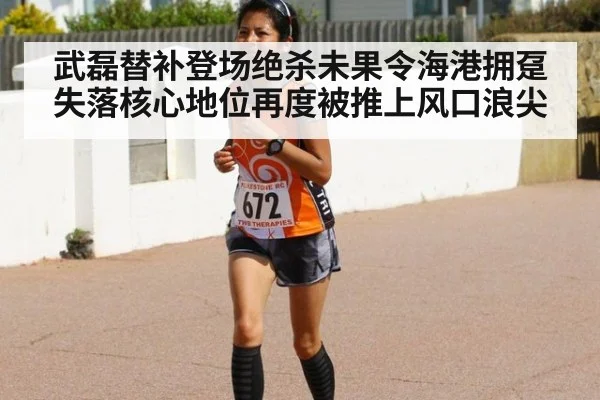 武磊替补登场绝杀未果令海港拥趸失落核心地位再度被推上风口浪尖